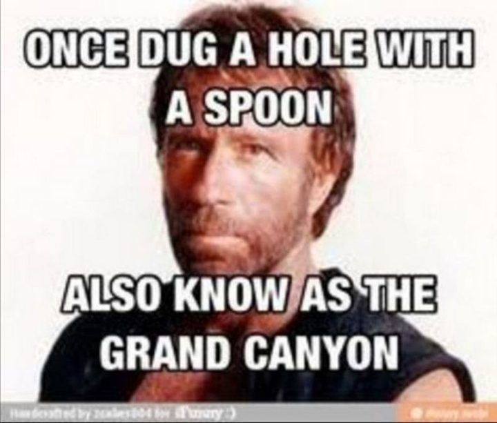 "Once dug a hole with a spoon. Also known as the grand canyon."