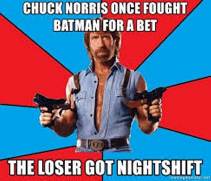 "Chuck Norris once fought Batman for a bet. The loser got nightshift."