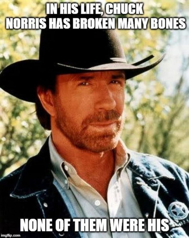 "In his life, Chuck Norris has broken many bones. None of them were his."