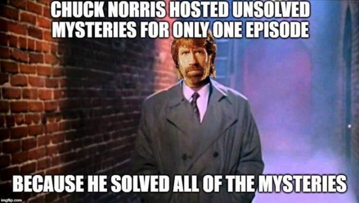 "Chuck Norris hosted Unsolved Mysteries for only one episode because he solved all of the mysteries."