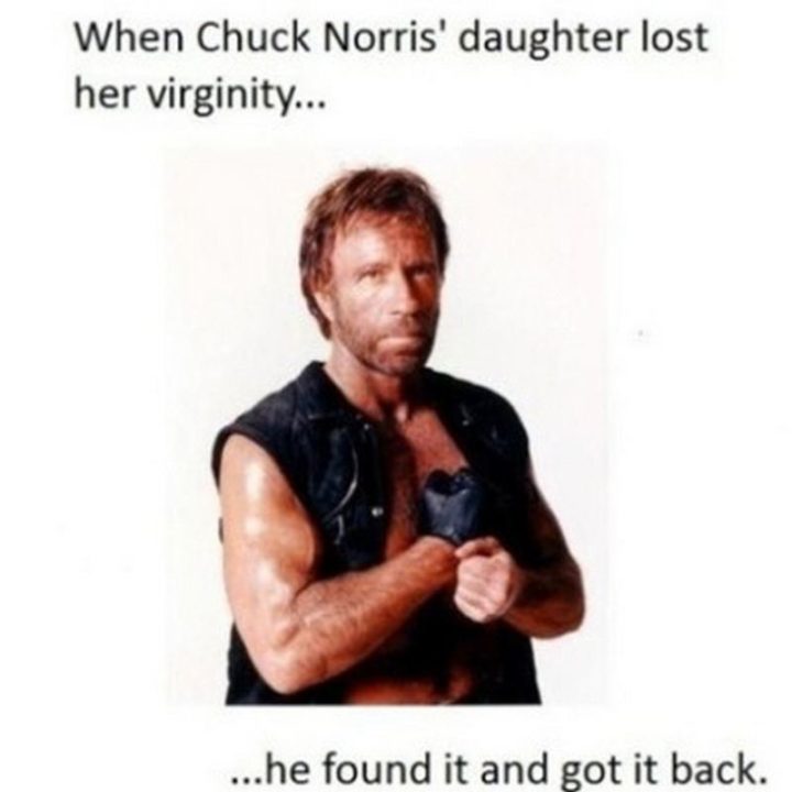 "When Chuck Norris' daughter lost her virginity...He found it and got it back."