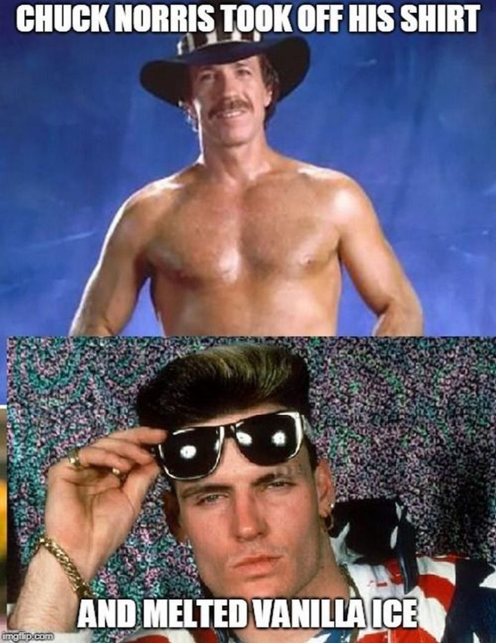 "Chuck Norris took off his shirt and melted Vanilla Ice."