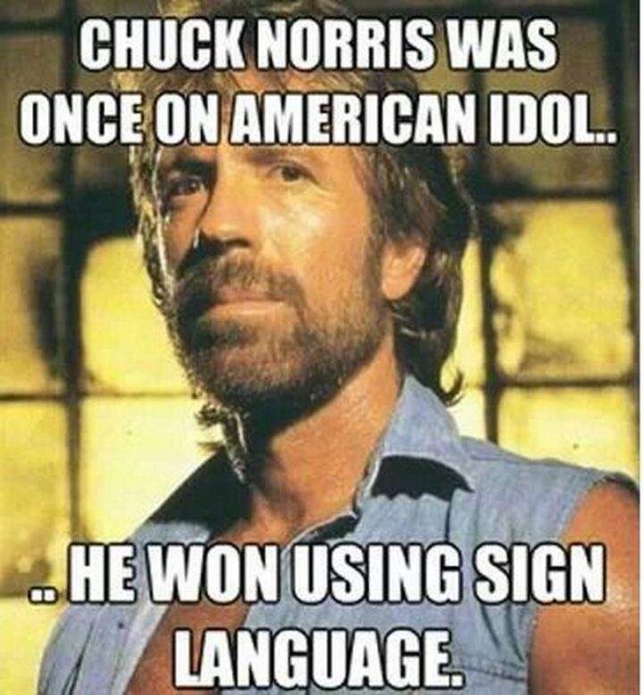 "Chuck Norris was once on American Idol...He won using sign language."