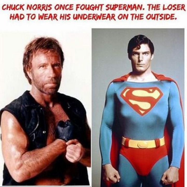 "Chuck Norris once fought Superman. The loser had to wear his underwear on the outside."