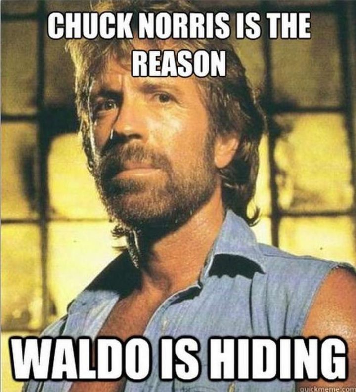 "Chuck Norris is the reason Waldo is hiding."