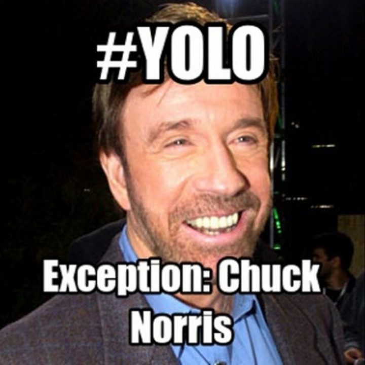 "#YOLO. Exception: Chuck Norris."