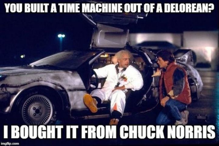 "You built a time machine out of a DeLorean? I bought it from Chuck Norris."