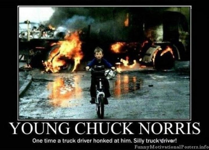"Young Chuck Norris: One time a truck driver honked at him. Silly truck driver!"