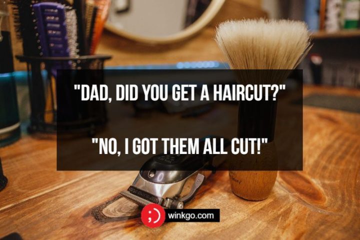 "71 Two-Line Funny Jokes - Dad, did you get a haircut?" "No, I got them all cut!"