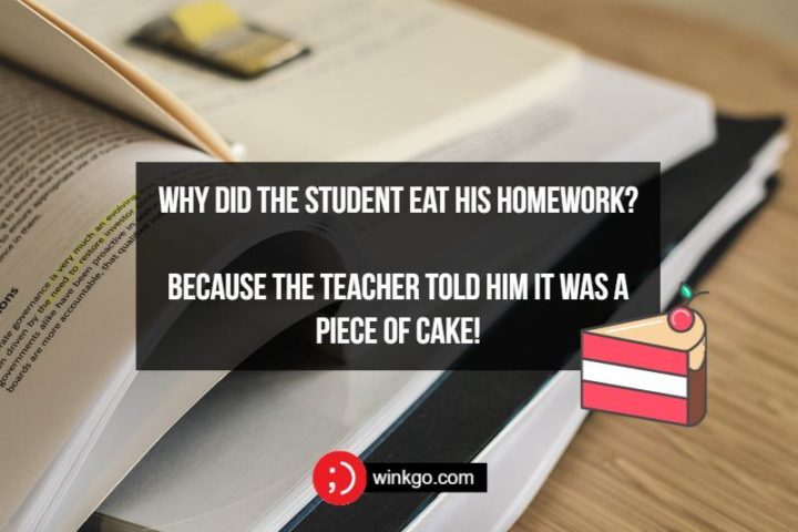 Why did the student eat his homework? Because the teacher told him it was a piece of cake!