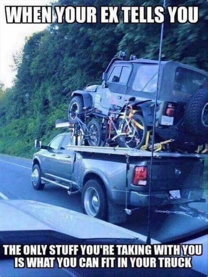 "When your ex tells you the only stuff you're taking with you is what you can fit in your truck."