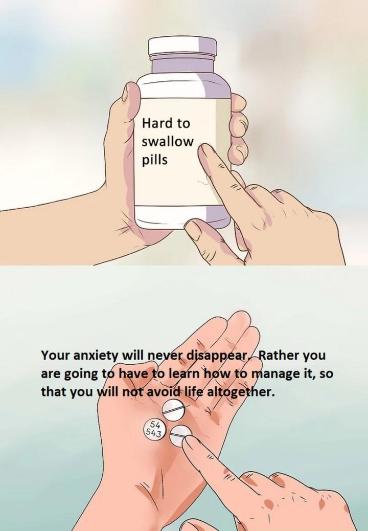 61 "Hard to Swallow Pills" Memes - "Your anxiety will never disappear. Rather you are going to have to learn how to manage it so that you will not avoid life altogether."
