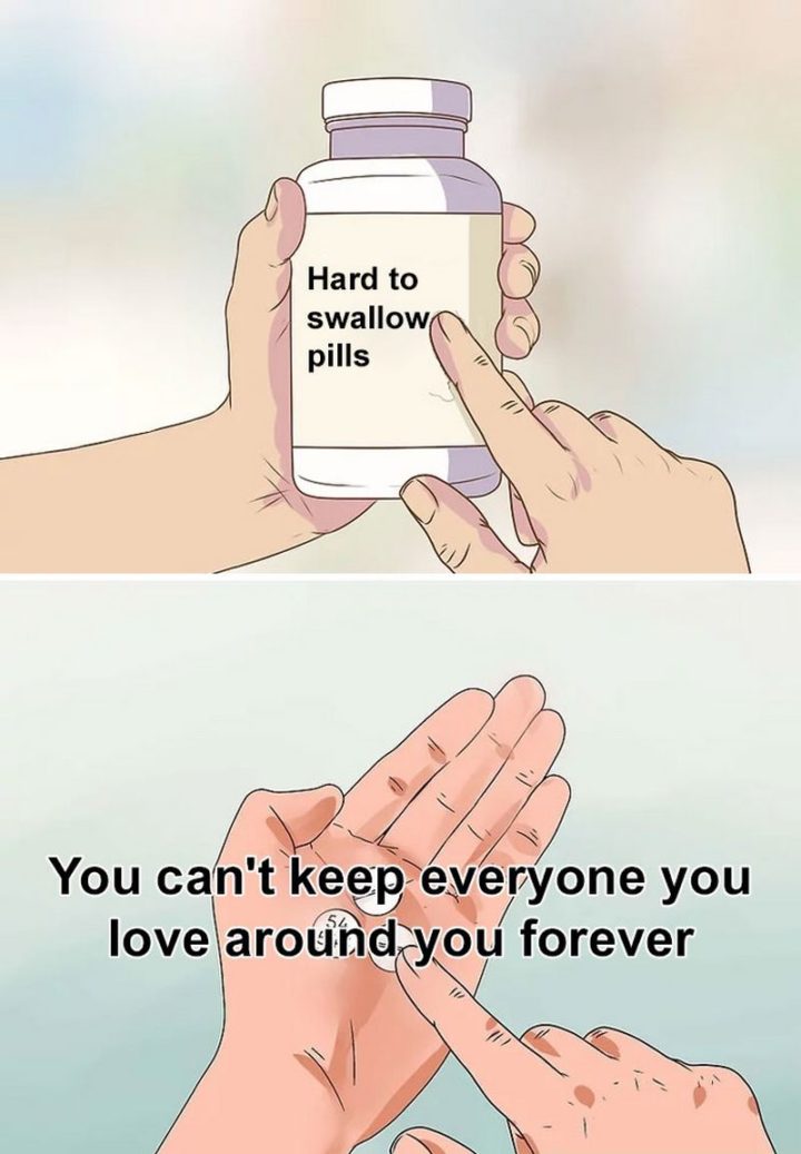 61 "Hard to Swallow Pills" Memes - "You can't keep everyone you love around you forever."