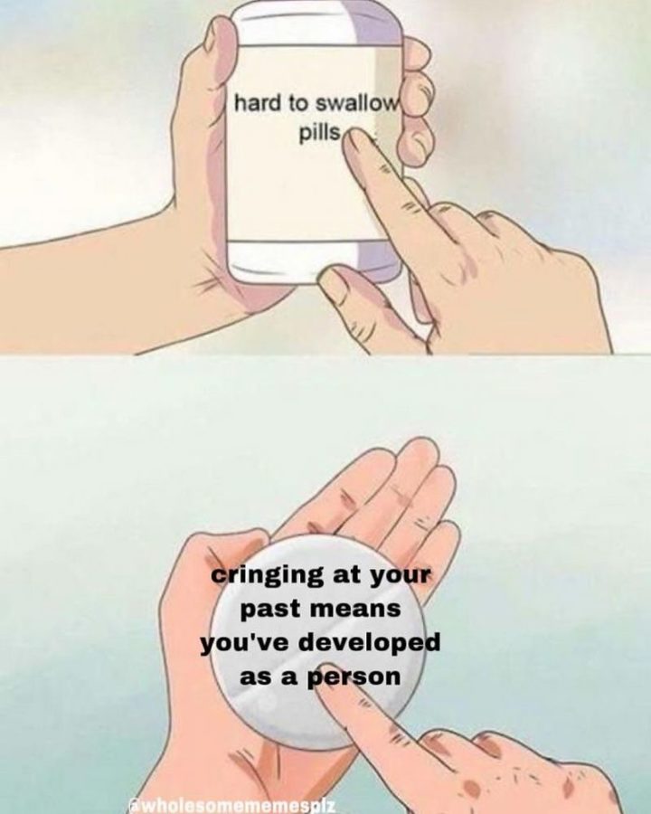 61 "Hard to Swallow Pills" Memes - "Cringing at your past means you've developed as a person."