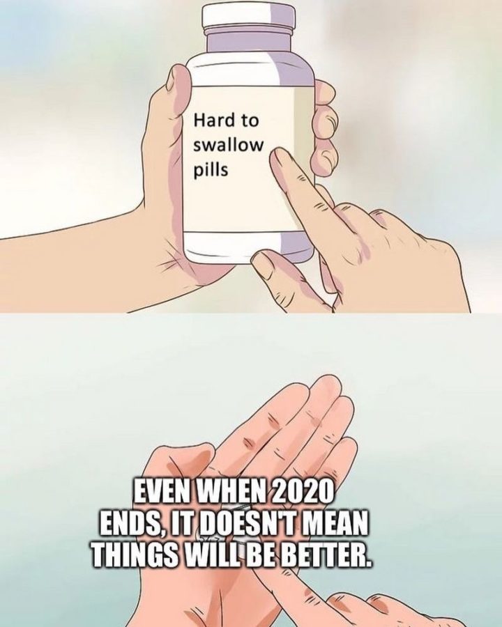 61 "Hard to Swallow Pills" Memes - "Even when 2020 ends, it doesn't mean things will be better."