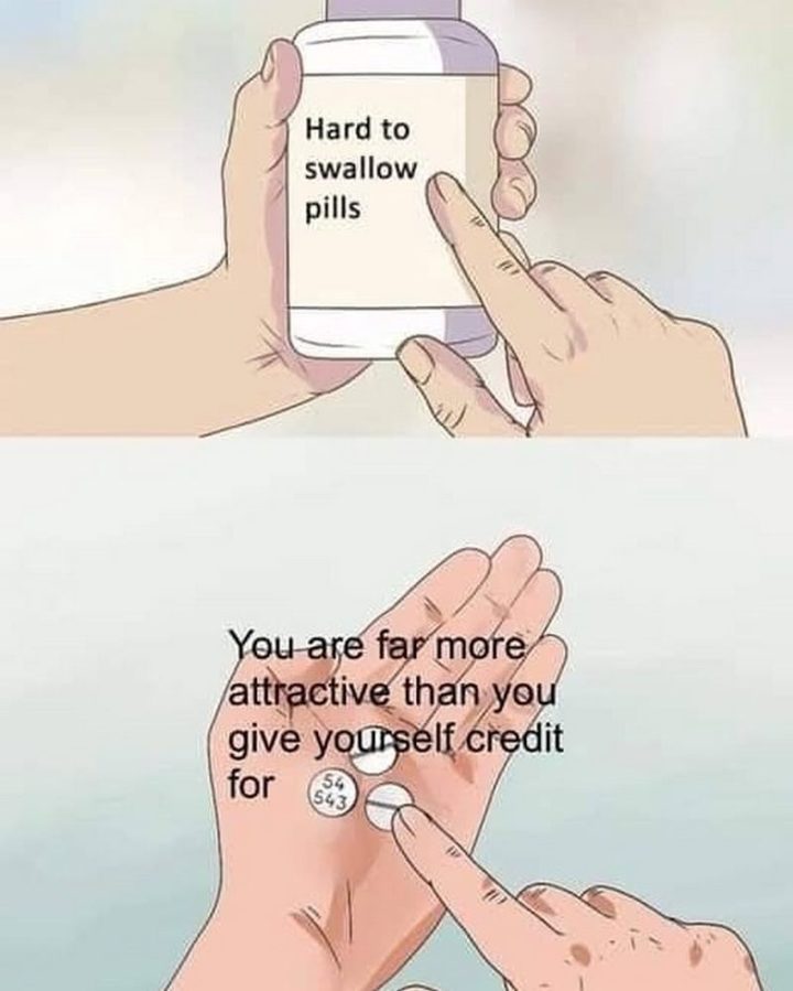 "You are far more attractive than you give yourself credit for."