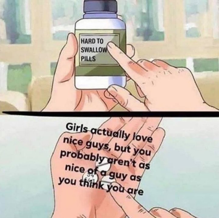 "Girls actually love nice guys, but you probably aren't as nice of a guy as you think you are."