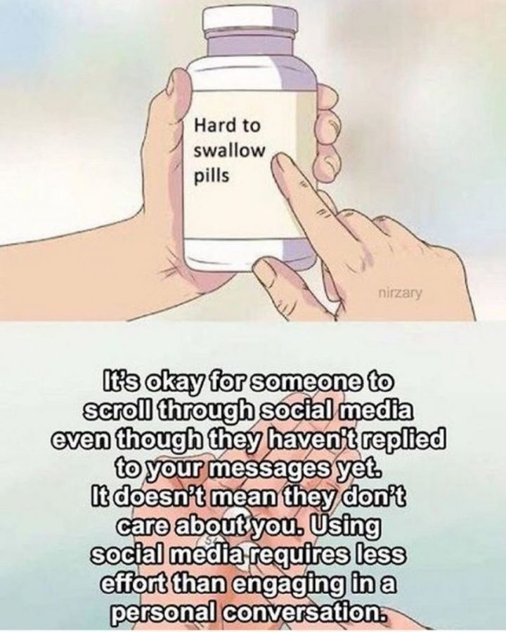 "It's okay for someone to scroll through social media even though they haven't replied to your messages yet. It doesn't mean they don't care about you. Using social media requires less effort than engaging in a personal conversation."
