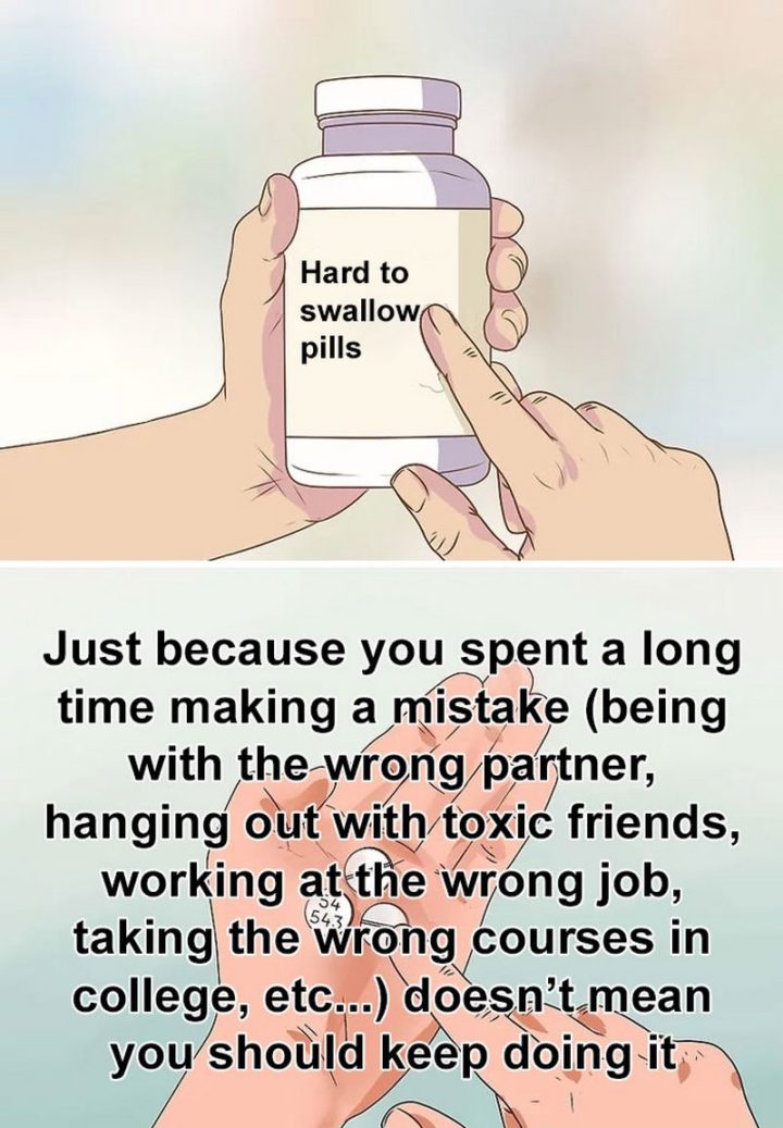 "Just because you spent a long time making a mistake (being with the wrong partner, hanging out with toxic friends, working at the wrong job, taking the wrong courses in college, etc...) doesn't mean you should keep doing it."