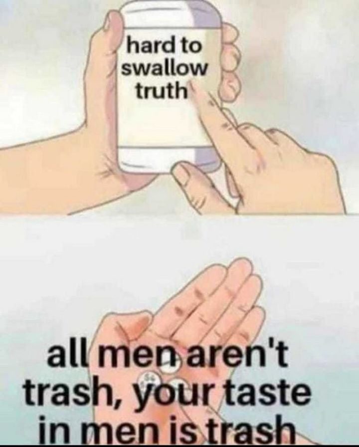 "All men aren't trash, your taste in men is trash."