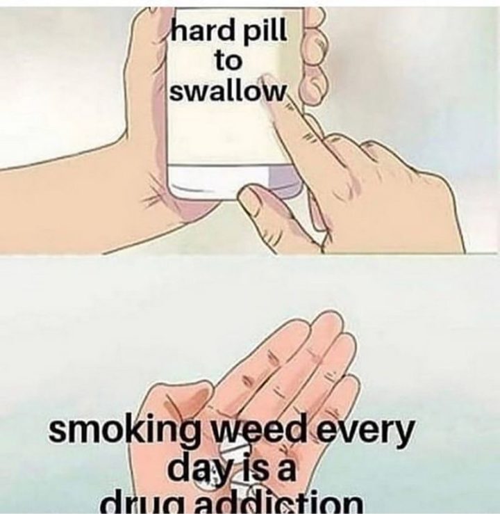 "Smoking weed every day is a drug addiction."