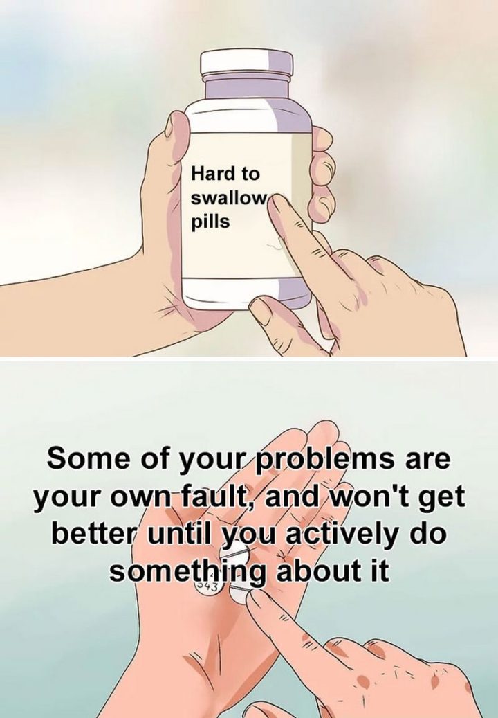 "Some of your problems are your own fault, and won't get better until you actively do something about it."