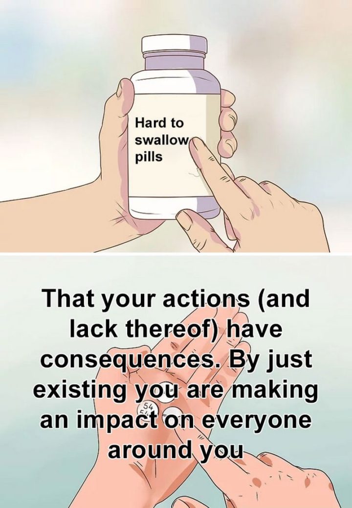 "That your actions (and lack thereof) have consequences. By just existing you are making an impact on everyone around you."