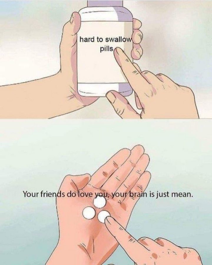 "Your friends do love you, your brain is just mean."