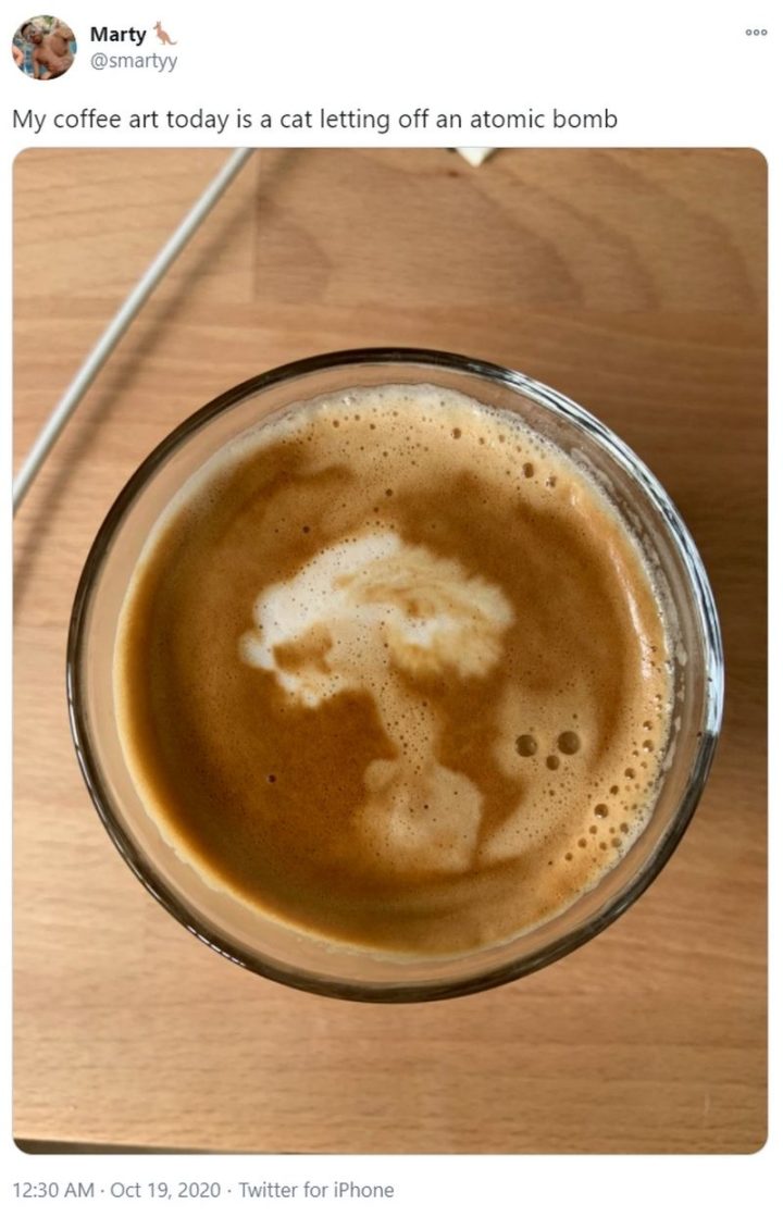 "My coffee art today is a cat letting off an atomic bomb."