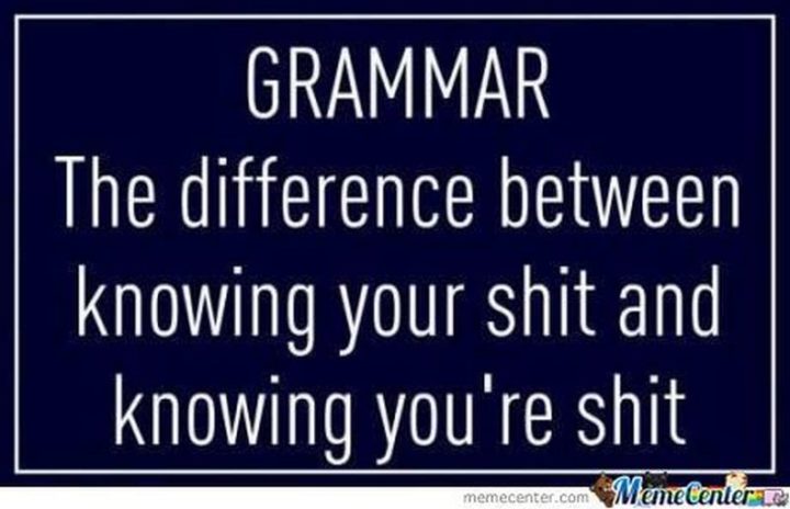 "Grammar. The difference between knowing your shit and knowing you're shit."