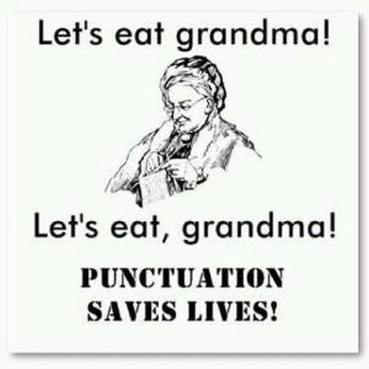 "Let's eat grandma! Let's eat, grandma! Punctuation saves lives!"