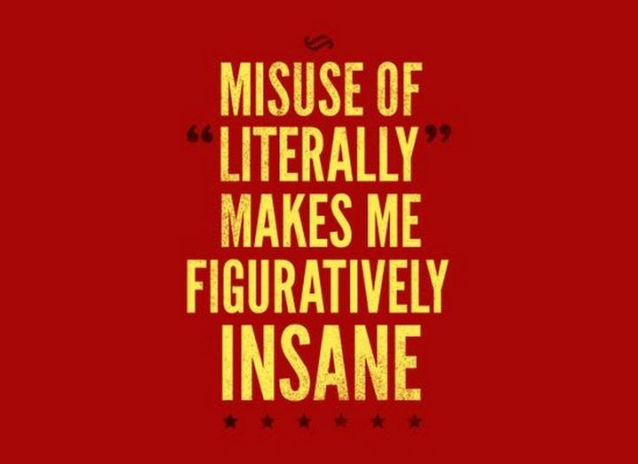 "Misuse of 'literally' makes me figuratively insane."