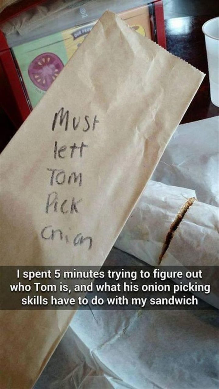 "I spent 5 minutes trying to figure out who Tom is, and what his onion picking skills have to do with my sandwich."