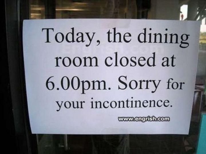 "Today, the dining room closed at 6:00 pm. Sorry for your incontinence."