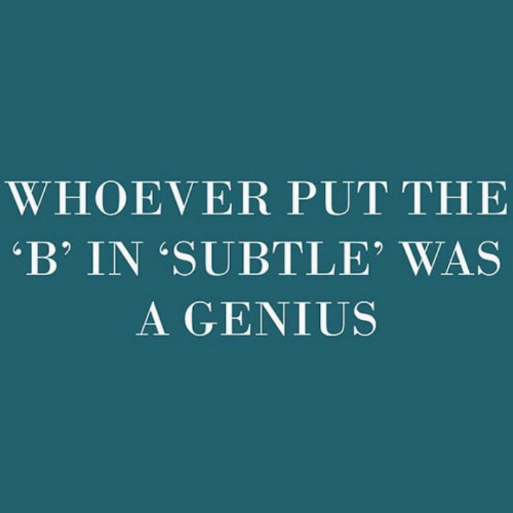 "Whoever put the 'b' in 'subtle' was a genius."