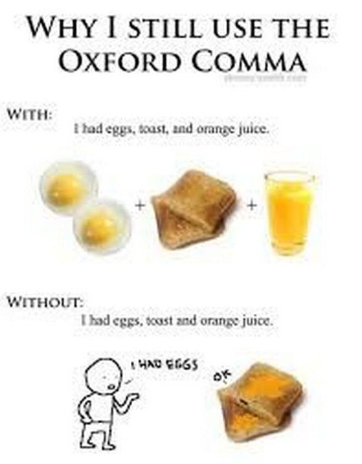 "Why I still use the Oxford Comma. With: I had eggs, toast, and orange juice. Without: I had eggs, toast and orange juice."