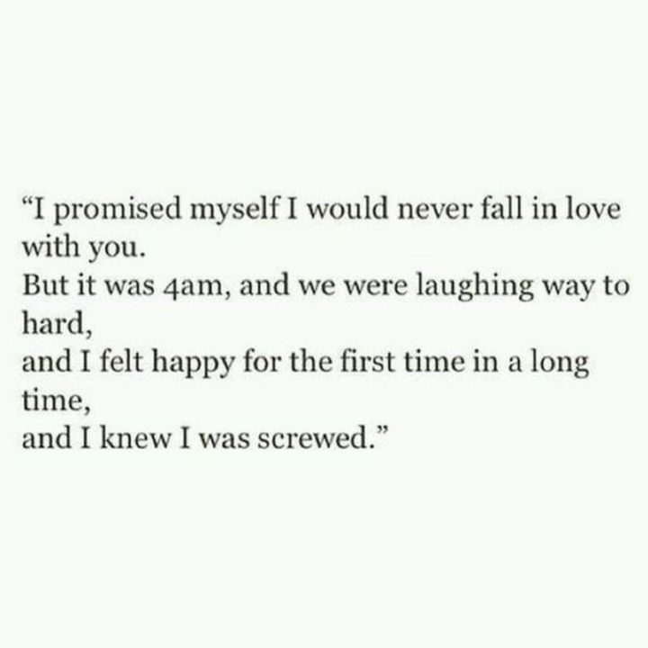 19 Romantic Memes - "I promised myself I would never fall in love with you. But it was 4 am, and we were laughing way too hard, and I felt happy for the first time in a long time, and I knew I was screwed."