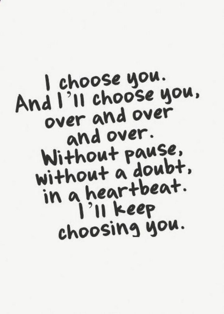 35 "I Like You" Memes - "I choose you. And I'll choose you, over and over and over. Without pause, without a doubt, in a heartbeat. I'll keep choosing you."