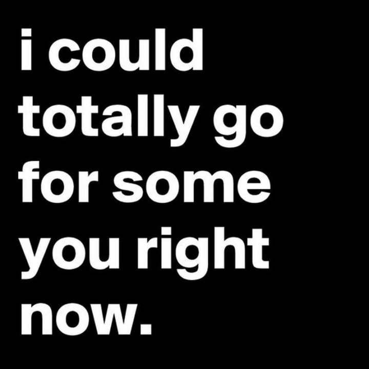 35 "I Like You" Memes - "I could totally go for some you right now."