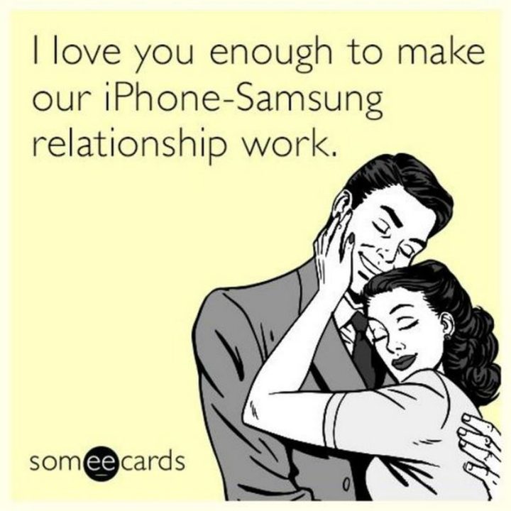 35 "I Like You" Memes - "I love you enough to make our iPhone-Samsung relationship work."