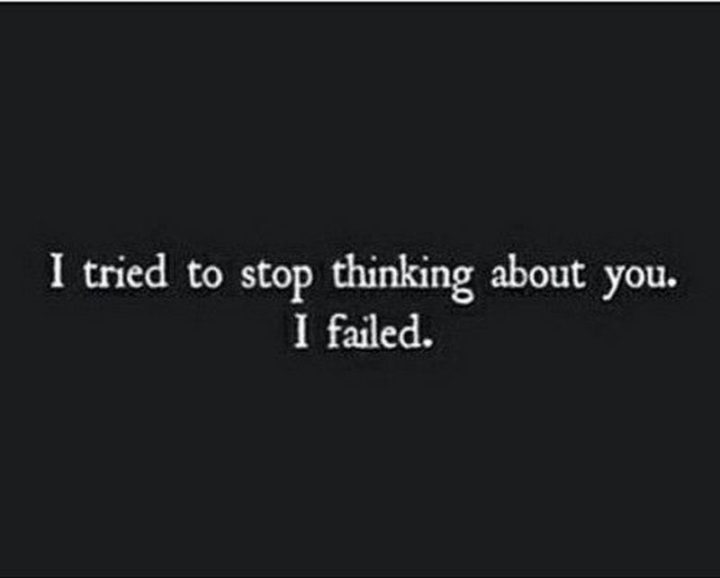"I tried to stop thinking about you. I failed."