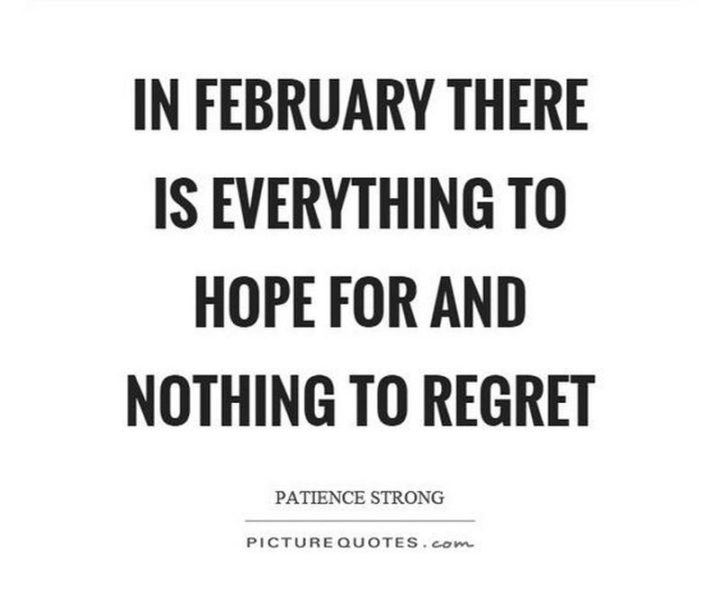 "In February there is everything to hope for and nothing to regret." - Unknown