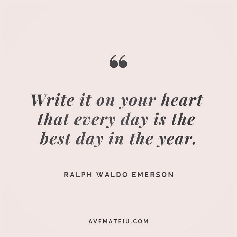 'Write it on your heart that every day is the best day in the year." - Ralph Waldo Emerson