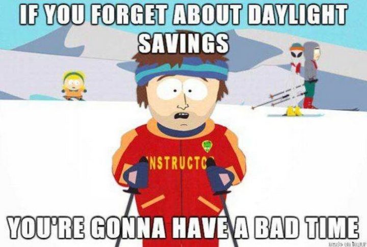 "If you forget about daylight savings, you're gonna have a bad time."