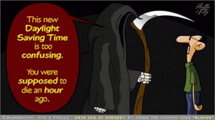 "This new daylight savings time is too confusing. You were supposed to die an hour ago."