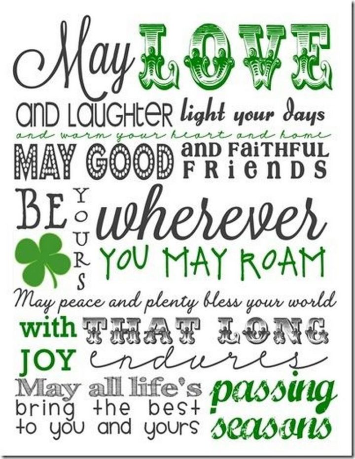 "May love and laughter light your days. May good and faithful friends be yours wherever you may roam. May peace and plenty bless your world with joy that long endures. May all life's passing seasons bring the best to you and yours."