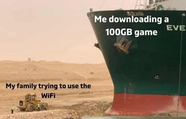 "Me downloading a 100GB game. My family trying to use the WiFi."