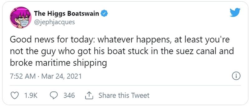 "Good news for today: Whatever happens, at least you're not the guy who got his boat stuck in the Suez canal and broke maritime shipping."