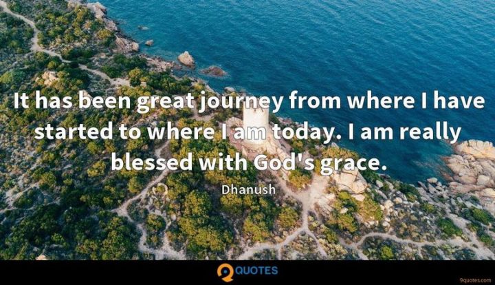 "It has been great journey from where I have started to where I am today. I am really blessed with God's grace." - Dhanush