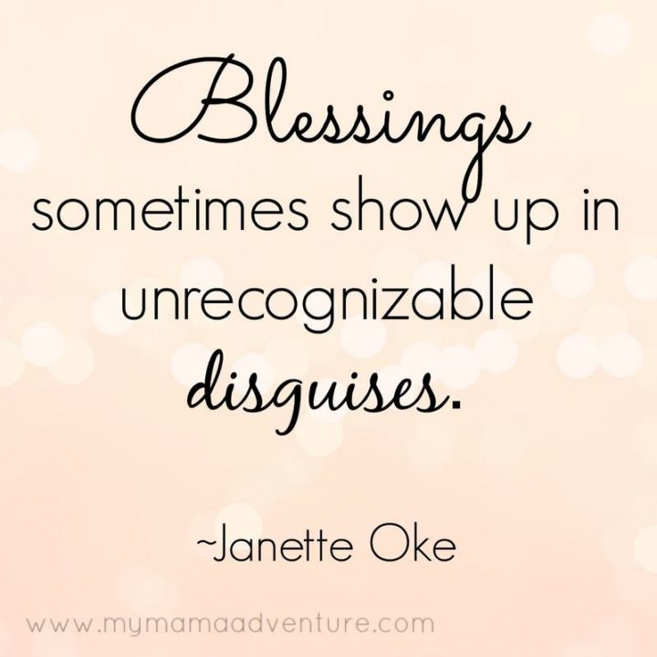 "Blessings sometimes show up in unrecognizable disguises." - Janette Oke